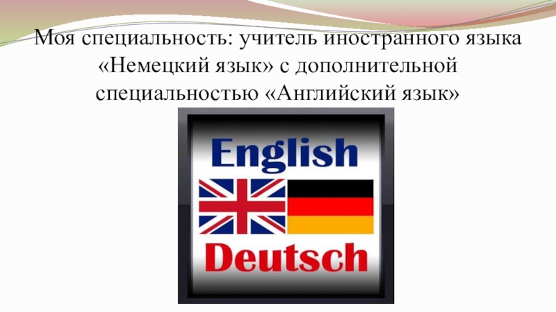 Самопрезентация на конкурс Учитель года - 2019 Моя специальность: учитель иностранного языка «Немецкий язык» с дополнительной специальностью «Английский язык» Моя специальность: учитель иностранного языка «Немецкий язык» с дополнительной специальностью «Английский язык»