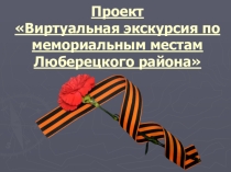 Проект Виртуальная экскурсия по мемориальным местам Люберецкого района
