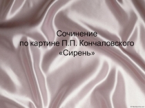 Презентация по русскому языку на тему  Подготовка к сочинению по картине П.П. Кончаловского  Сирень.
