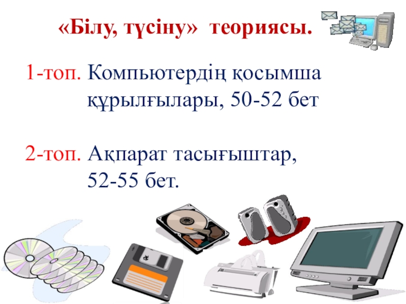 Операциялық жүйенің негізгі нысандары «Білу, түсіну» теориясы. 1-топ. Компьютердің қосымша құрылғылары, 50-52 «Білу, түсіну» теориясы. 1-топ. Компьютердің қосымша құрылғылары, 50-52 бет2-топ. Ақпарат тасығыштар,