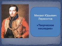 Презентация Творческое наследие М.Ю.Лермонтова