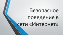 Презентация на классый час по теме: Безопасное поведение в сети Интернет