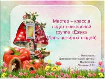 Презентация по мастер - классу в подготовительной группе на День пожилых людей. Мастер - класс с бабушками и дедушками!