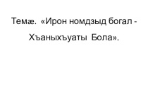 Презентация к уроку по осетинскому чтению на тему Хъаныхъуаты Бола - ирон номдзыд богал