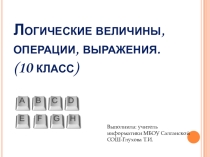 Презентация по информатике 10 класс Логические величины, операции,выражения