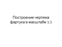 Презентация по технологии на тему Построение чертежа фартука в М 1:1