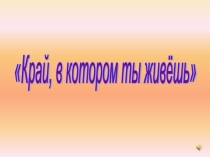 Презентация по музыке Край, в котором ты живешь