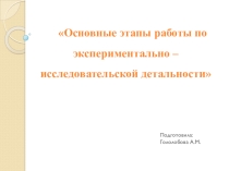 Основные этапы работы по экспериментально – исследовательской детальности