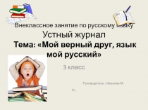 Внеклассного занятия по русскому языку 3 класс Устный журнал Тема: Мой верный друг, язык мой русский