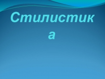 Презентация по русскому языку на тему Стилистика