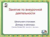 Презентация по внеурочной деятельности на тему Школьная столовая. Доходы и расходы (3 класс)