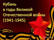 Презентация КУБАНЬ В ГОДЫ ВЕЛИКОЙ ОТЕЧЕСТВЕННОЙ ВОЙНЫ для детей подготовительной группы