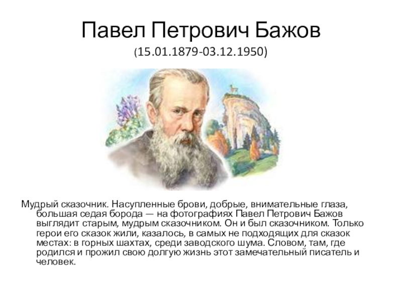 Презентация на тему Павел Петрович Бажов (15.01.1879-03.12.1950)Мудрый сказочник. Насупленные брови, добрые, Павел Петрович Бажов (15.01.1879-03.12.1950)Мудрый сказочник. Насупленные брови, добрые, внимательные глаза, большая седая борода — на фотографиях