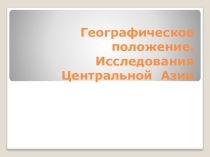 Презентация к уроку географии по теме Географическое положения и история исследования Центральной Азии