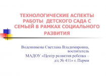 ПРЕЗЕНТАЦИЯ ТЕХНОЛОГИЧЕСКИЕ АСПЕКТЫ РАБОТЫ ДЕТСКОГО САДА С СЕМЬЕЙ В РАМКАХ СОЦИАЛЬНОГО РАЗВИТИЯ