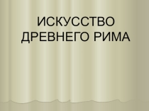 Презентация по ИЗО Искусство Древнего Рима