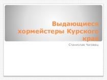 Презентация Выдающиеся хормейстеры Курского края