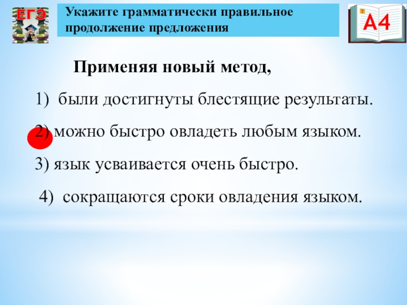 Презентация по русскому языку на тему Подготовка к ЕГЭ Применяя новый метод,1) были достигнуты блестящие результаты.2) можно быстро овладеть любым Применяя новый метод,1) были достигнуты блестящие результаты.2) можно быстро овладеть любым языком.3) язык усваивается очень быстро. 4)
