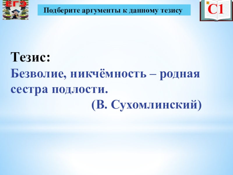 Презентация по русскому языку на тему Подготовка к ЕГЭ С1Тезис: Безволие, никчёмность – родная сестра подлости. С1Тезис: Безволие, никчёмность – родная сестра подлости.