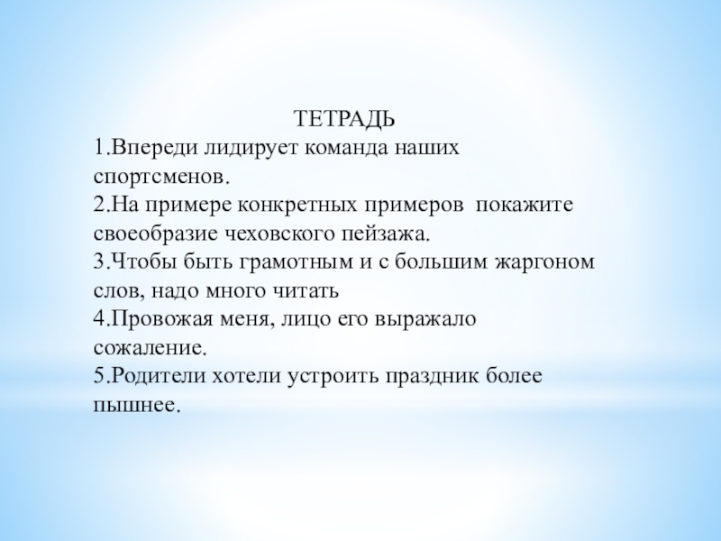 Презентация по русскому языку на тему Подготовка к ЕГЭ ТЕТРАДЬ 1.Впереди лидирует команда наших спортсменов. 2.На примере конкретных примеров покажите ТЕТРАДЬ 1.Впереди лидирует команда наших спортсменов. 2.На примере конкретных примеров покажите своеобразие чеховского пейзажа. 3.Чтобы быть грамотным