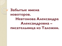 Презентация по краеведению Забытые имена новоторов. Невтонова Александра Александровна – писательница из Таложни.