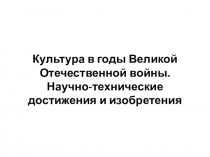 Культура в годы Великой Отечественной войны. Научно-технические достижения и изобретения.