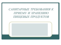 Презентация по санитарии на темуСАНИТАРНЫЕ ТРЕБОВАНИЯ К ПРИЕМУ И ХРАНЕНИЮ ПИЩЕВЫХ ПРОДУКТОВ