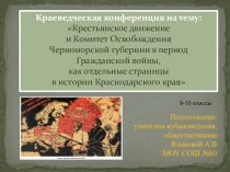 Краеведческая конференция на тему: Крестьянское движение и Комитет Освобождения Черноморской губернии в период Гражданской войны, как отдельные страницы в истории Краснодарского края (для 9-10-х классов)
