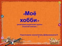 Презентация увлечение родителей Моё хобби.