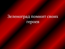 Презентация по гражданско-патриотическому воспитанию на тему Имена героев в названиях улиц Зеленограда