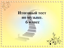 Презентация Итоговый тест по музыке 6 класс. 4 четверть