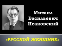 Презентация по литературе на тему Интерпретация стихотворения М.Исаковского Русской женщине (9 класс)