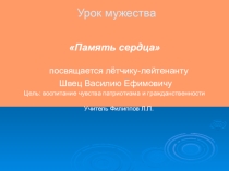 Презентация к уроку мужества Память сердца, посвящённый летчику-лейтенанту В.Е.Швец