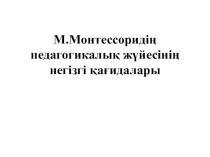М.Монтессоридің педагогикалық жүйесінің негізгі қағидалары