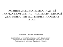 Презентация Развитие любознательности детей посредством опытно – исследовательской деятельности и экспериментирования в ДОУ.