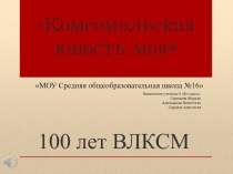 Презентация классного часа Комсомольская юность моя