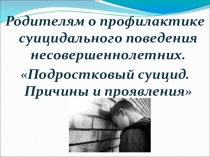 Презентация для родителей о профилактике суицидального поведения несовершеннолетних Подростковый суицид. Причины и проявления