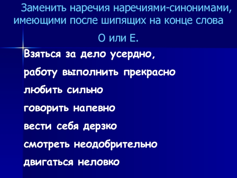 Презентация по русскому языку для 7 класса по теме О и Е на конце наречий Заменить наречия наречиями-синонимами, имеющими после шипящих на конце Заменить наречия наречиями-синонимами, имеющими после шипящих на конце словаО или Е.Взяться за