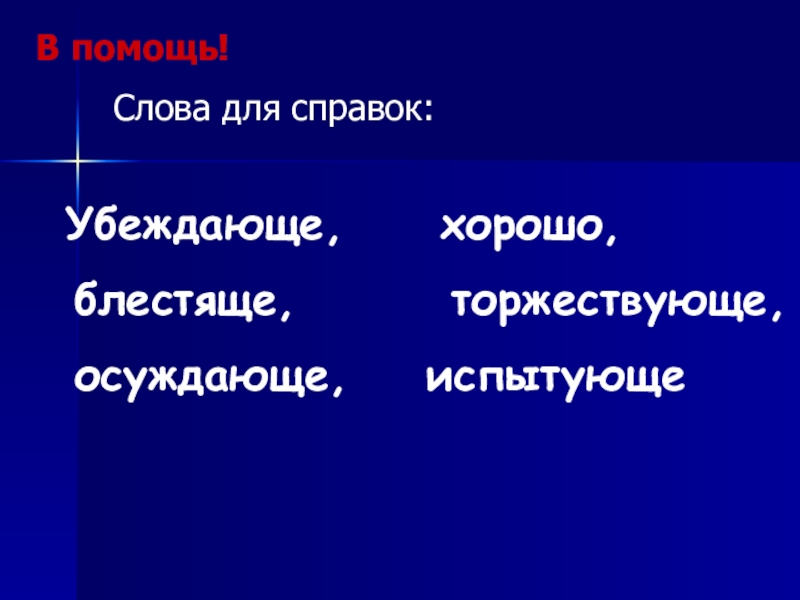 Презентация по русскому языку для 7 класса по теме О и Е на конце наречий В помощь! Слова для справок: Убеждающе, хорошо, блестяще, торжествующе, осуждающе, испытующе В помощь! Слова для справок: Убеждающе, хорошо, блестяще,