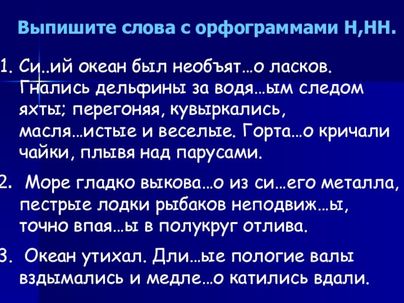 Презентация на тему Выпишите слова с орфограммами Н,НН.Си..ий океан был необъят…о Выпишите слова с орфограммами Н,НН.Си..ий океан был необъят…о ласков. Гнались дельфины за водя…ым следом яхты; перегоняя,