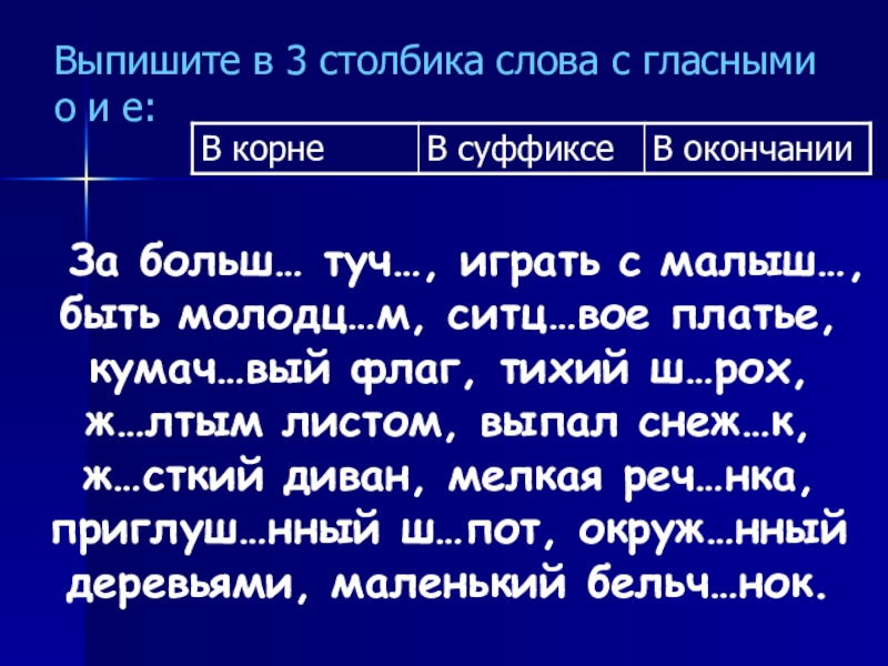 Презентация по русскому языку для 7 класса по теме О и Е на конце наречий Выпишите в 3 столбика слова с гласными о и е: За Выпишите в 3 столбика слова с гласными о и е: За больш… туч…, играть с малыш…,