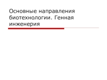 Урок по биологии Основные направления биотехнологии. Генная инженерия.