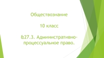 Презентация по Обществознанию на тему &27.3. Административно-процессуальное право. (10 класс)