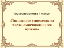 Презентация по математике на тему Письменное умножение на числа, оканчивающиеся нулями (4 класс УМК Школа России)