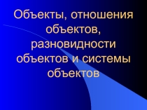 Презентация по теме: Объекты, их отношения, разновидности и ситемы. Информатика и ИКТ в СПО