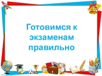 Готовимся к экзаменам правильно