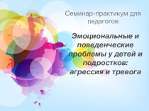Презентация Эмоциональные и поведенческие проблемы у детей и подростков