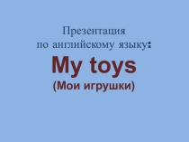Конспект урока и презентация по теме My toys