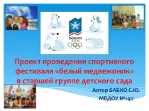 ПрезентацияПроект проведения спортивного фестиваля белый медвежонок в старшей группе детского сада