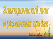 Презентация студента по теме: Электрический ток в различных средах